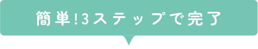 簡単！3ステップで完了