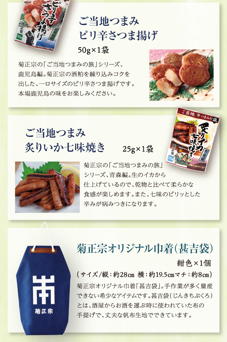 【セット内容】●ご当地つまみ ピリ辛さつま揚げ 50g×1袋、●ご当地つまみ 炙りいか七味焼き 25g×1袋、○菊正宗オリジナル巾着（甚吉袋）：紺色×1個